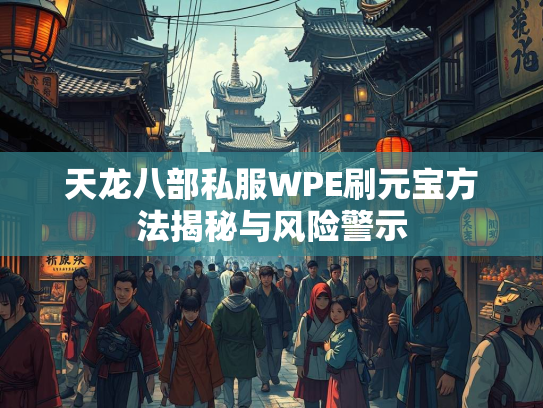 天龙八部私服WPE刷元宝方法揭秘与风险警示