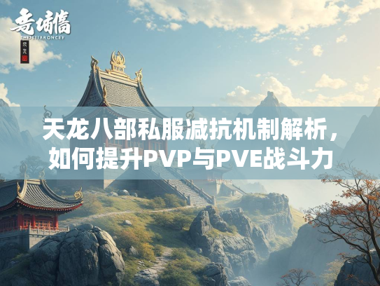 天龙八部私服减抗机制解析，如何提升PVP与PVE战斗力