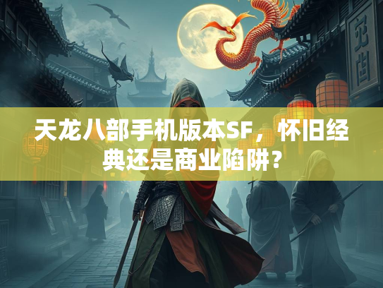 天龙八部手机版本SF，怀旧经典还是商业陷阱？  第2张