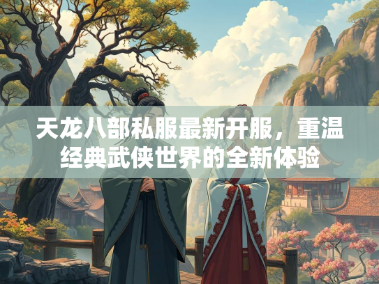 天龙八部私服最新开服，重温经典武侠世界的全新体验