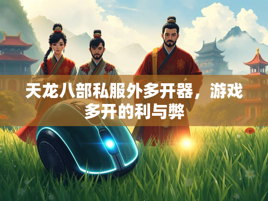 天龙八部私服外多开器，游戏多开的利与弊
