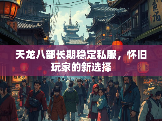 天龙八部长期稳定私服，怀旧玩家的新选择  第2张