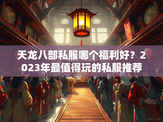 天龙八部私服哪个福利好？2023年最值得玩的私服推荐  第3张