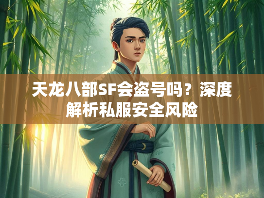 天龙八部SF会盗号吗？深度解析私服安全风险  第2张