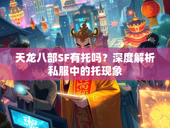 天龙八部SF有托吗？深度解析私服中的托现象  第3张