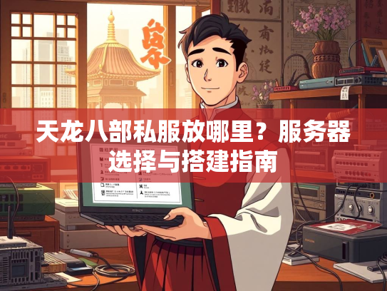 天龙八部私服放哪里？服务器选择与搭建指南