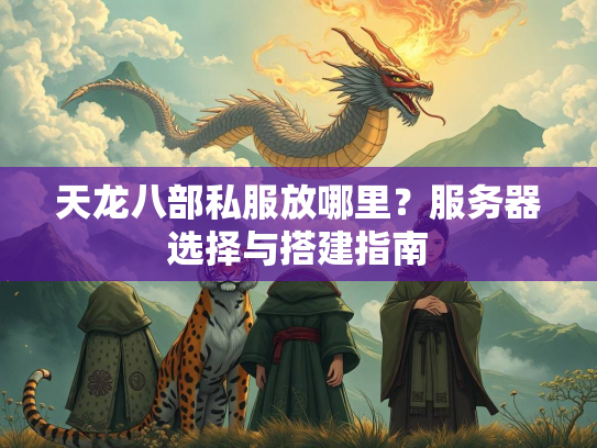 天龙八部私服放哪里？服务器选择与搭建指南