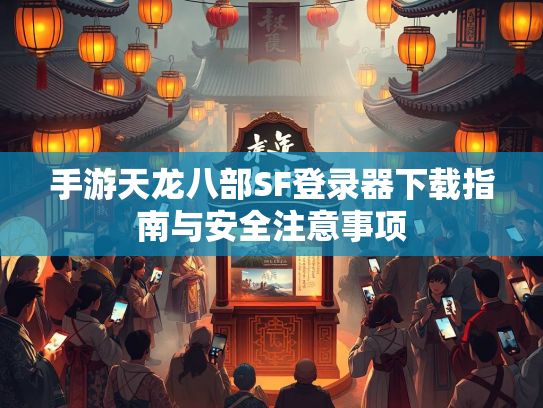 手游天龙八部SF登录器下载指南与安全注意事项