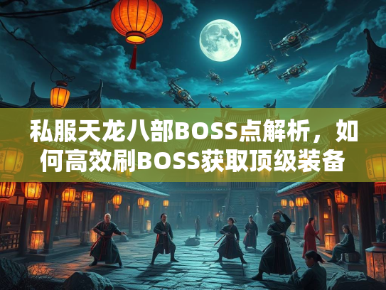 私服天龙八部BOSS点解析，如何高效刷BOSS获取顶级装备  第2张