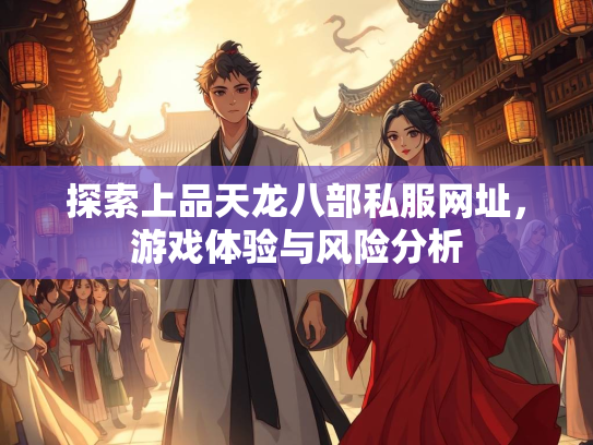 探索上品天龙八部私服网址，游戏体验与风险分析