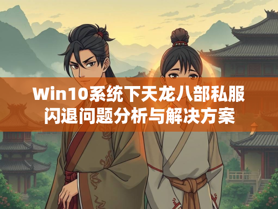 Win10系统下天龙八部私服闪退问题分析与解决方案  第3张