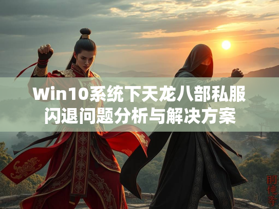 Win10系统下天龙八部私服闪退问题分析与解决方案