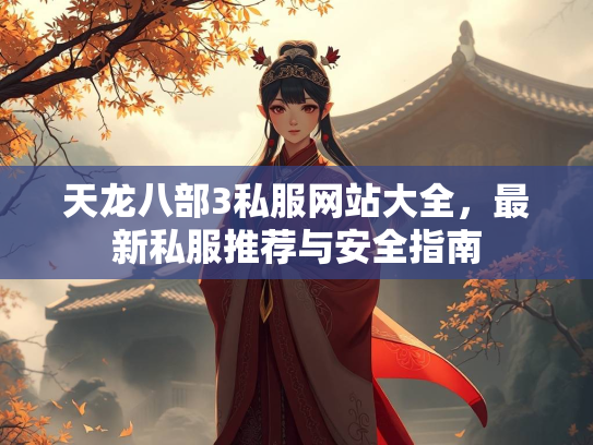 天龙八部3私服网站大全，最新私服推荐与安全指南  第2张