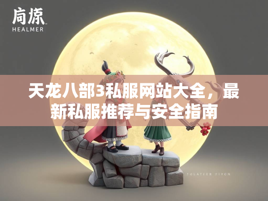 天龙八部3私服网站大全，最新私服推荐与安全指南