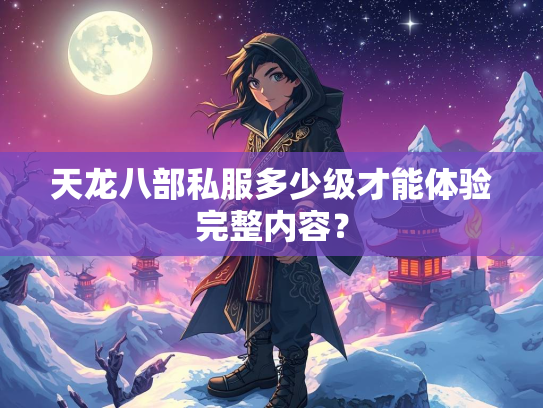 天龙八部私服多少级才能体验完整内容？  第1张
