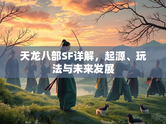 天龙八部SF详解，起源、玩法与未来发展