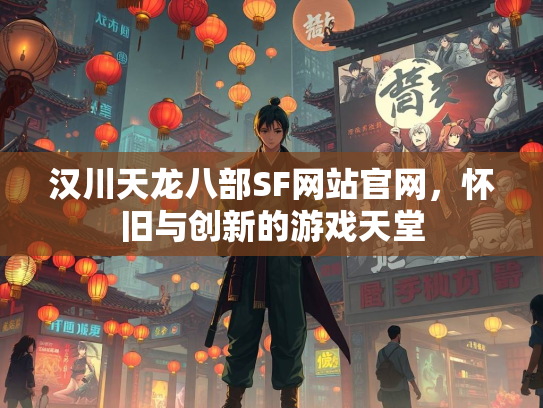 汉川天龙八部SF网站官网，怀旧与创新的游戏天堂