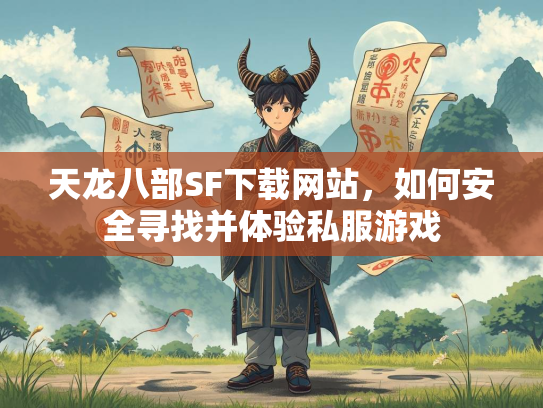 天龙八部SF下载网站，如何安全寻找并体验私服游戏  第3张