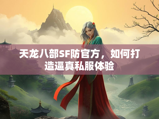 天龙八部SF防官方，如何打造逼真私服体验