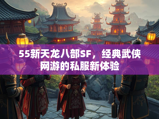 55新天龙八部SF，经典武侠网游的私服新体验