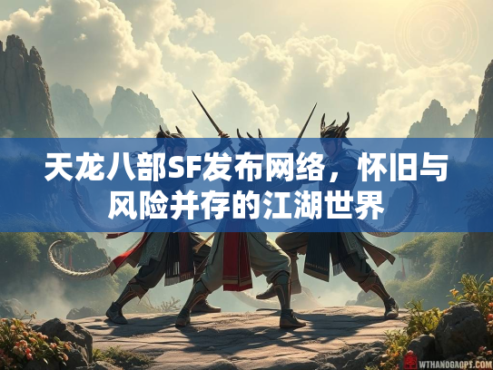 天龙八部SF发布网络，怀旧与风险并存的江湖世界
