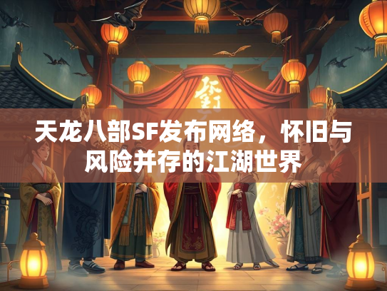 天龙八部SF发布网络，怀旧与风险并存的江湖世界