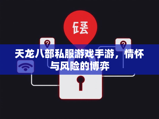 天龙八部私服游戏手游，情怀与风险的博弈
