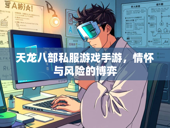 天龙八部私服游戏手游，情怀与风险的博弈  第4张