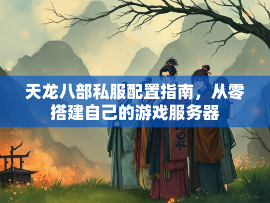 天龙八部私服配置指南，从零搭建自己的游戏服务器  第4张