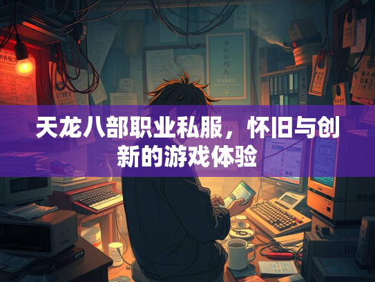 天龙八部职业私服，怀旧与创新的游戏体验