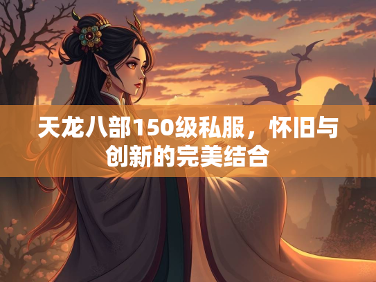 天龙八部150级私服，怀旧与创新的完美结合