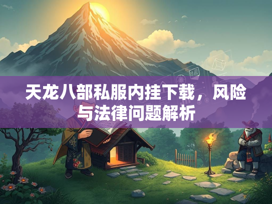 天龙八部私服内挂下载，风险与法律问题解析  第2张