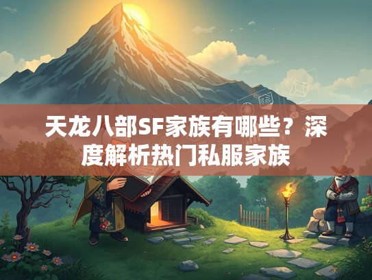 天龙八部SF家族有哪些？深度解析热门私服家族  第3张
