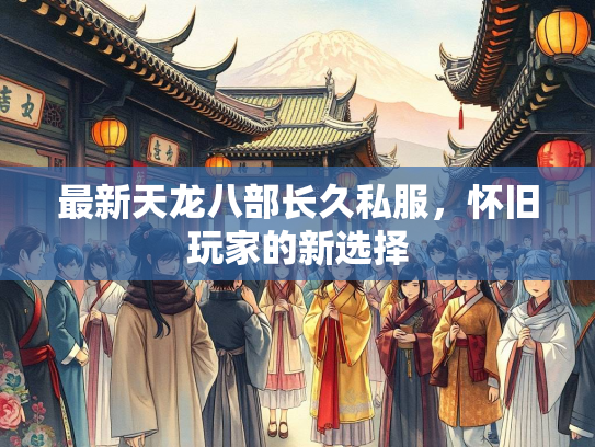 最新天龙八部长久私服，怀旧玩家的新选择
