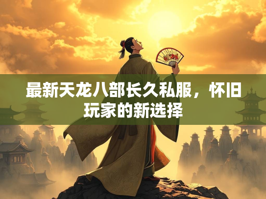 最新天龙八部长久私服，怀旧玩家的新选择  第4张