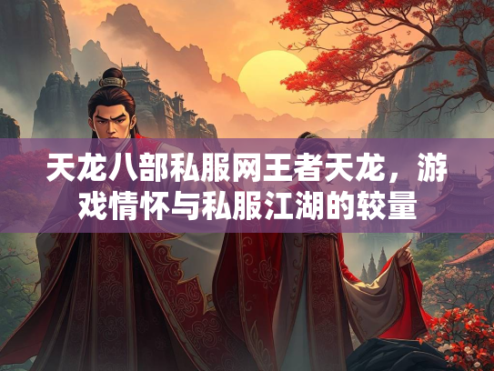 天龙八部私服网王者天龙，游戏情怀与私服江湖的较量  第5张