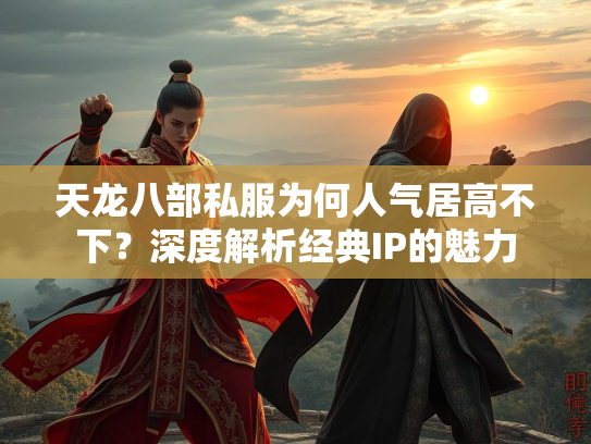 天龙八部私服为何人气居高不下？深度解析经典IP的魅力  第2张