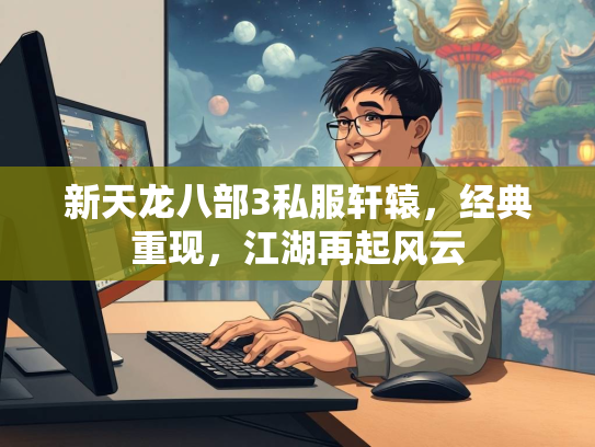 新天龙八部3私服轩辕，经典重现，江湖再起风云  第4张
