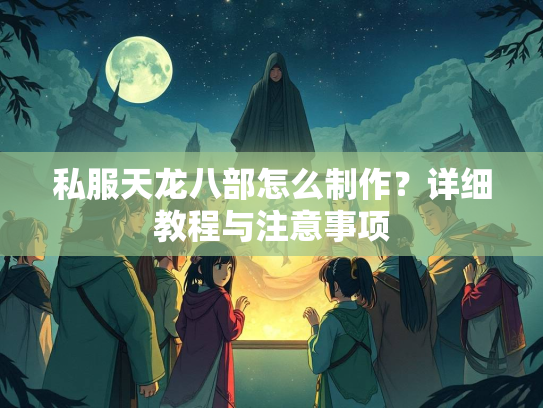私服天龙八部怎么制作？详细教程与注意事项  第4张