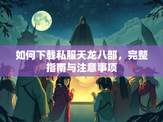 如何下载私服天龙八部，完整指南与注意事项  第5张