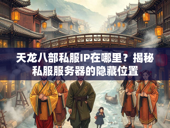 天龙八部私服IP在哪里？揭秘私服服务器的隐藏位置