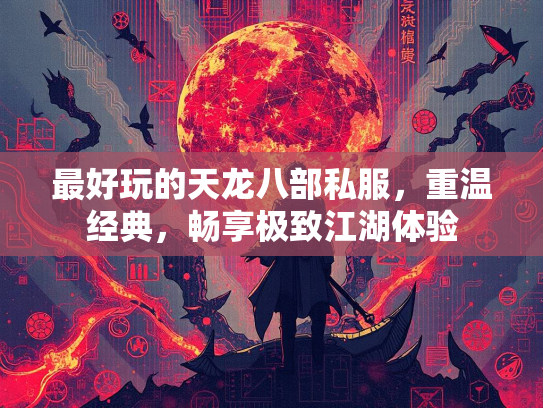 最好玩的天龙八部私服，重温经典，畅享极致江湖体验