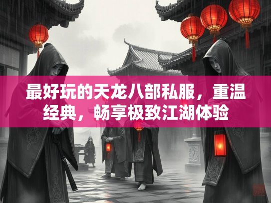 最好玩的天龙八部私服，重温经典，畅享极致江湖体验