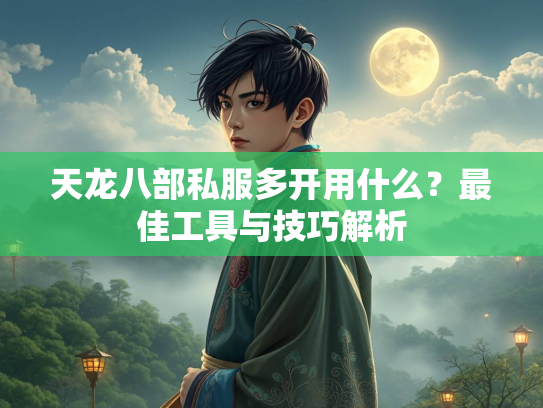 天龙八部私服多开用什么？最佳工具与技巧解析