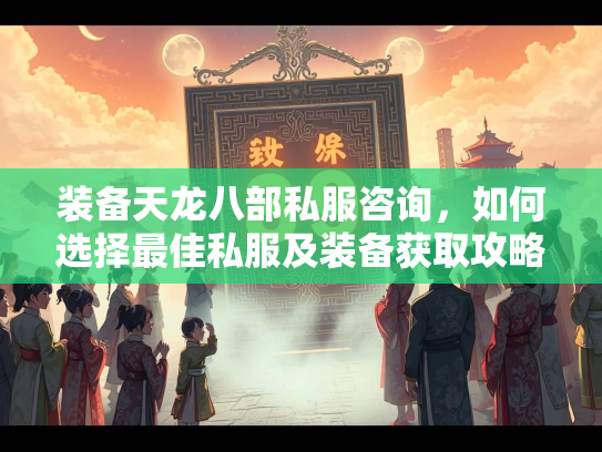 装备天龙八部私服咨询，如何选择最佳私服及装备获取攻略  第3张