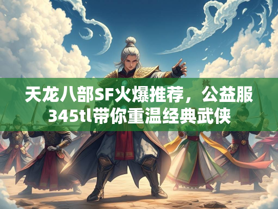 天龙八部SF火爆推荐，公益服345tl带你重温经典武侠