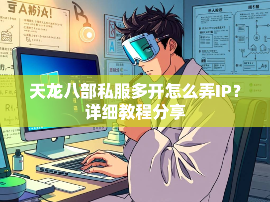 天龙八部私服多开怎么弄IP？详细教程分享