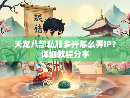 天龙八部私服多开怎么弄IP？详细教程分享