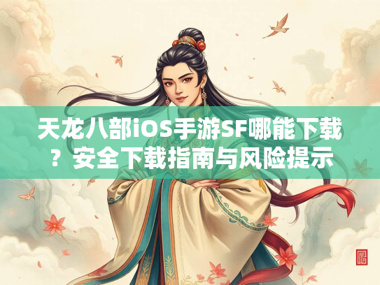 天龙八部iOS手游SF哪能下载？安全下载指南与风险提示