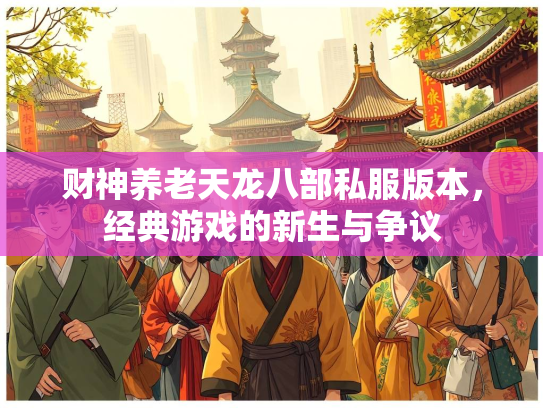 财神养老天龙八部私服版本，经典游戏的新生与争议